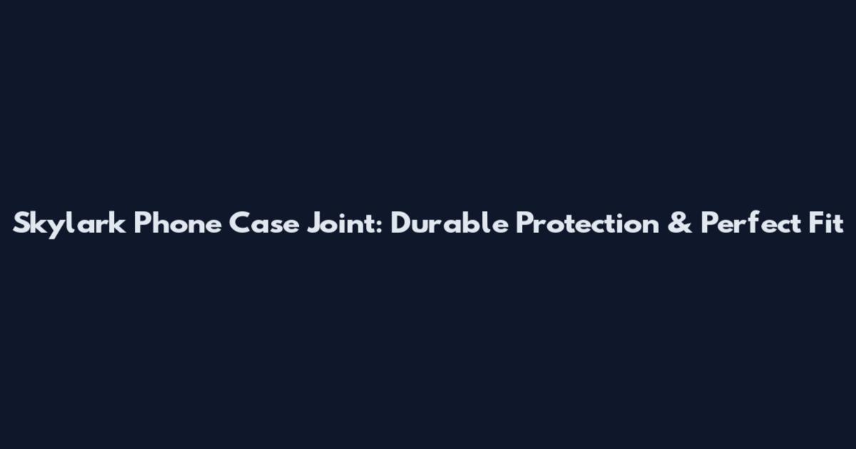 Skylark Phone Case Joint: Durable Protection & Perfect Fit