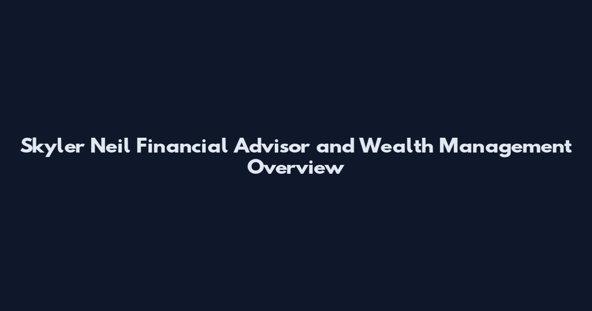 Skyler Neil Financial Advisor and Wealth Management Overview