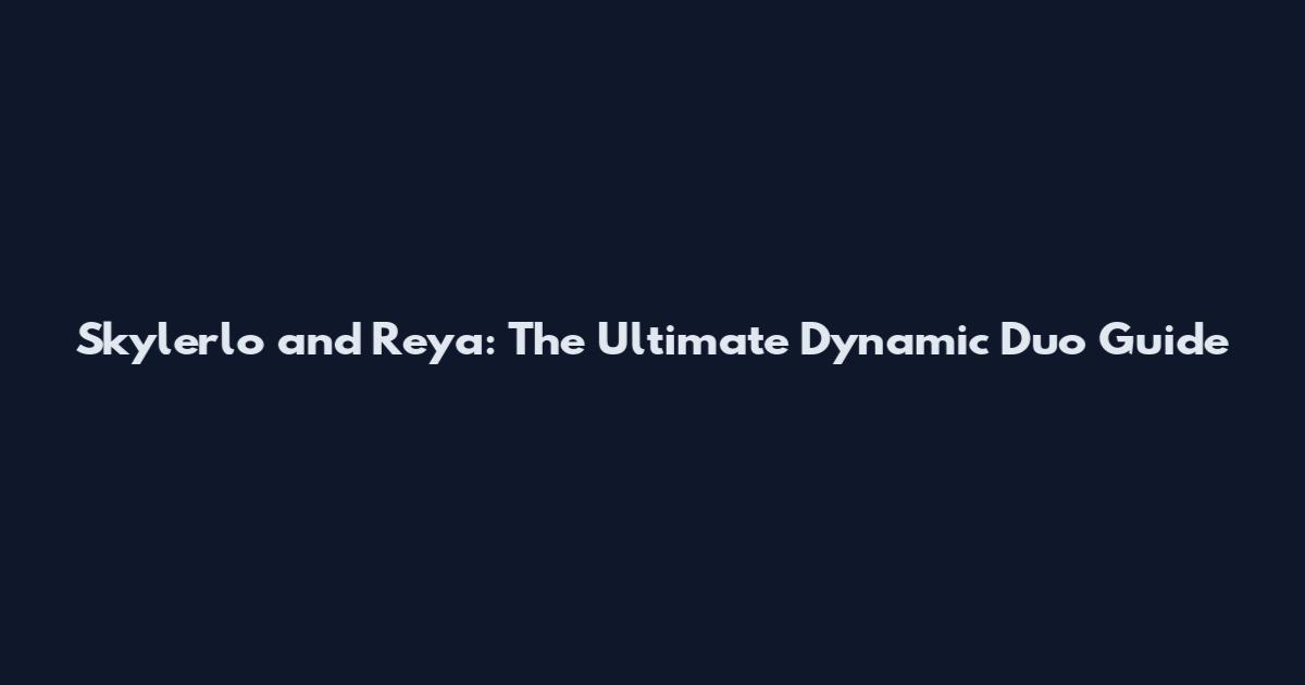 Skylerlo and Reya: The Ultimate Dynamic Duo Guide