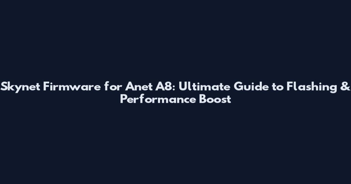 Skynet Firmware for Anet A8: Ultimate Guide to Flashing & Performance Boost