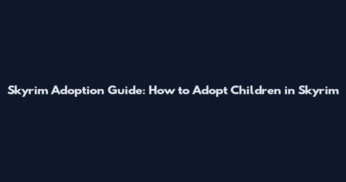 Skyrim Adoption Guide: How to Adopt Children in Skyrim