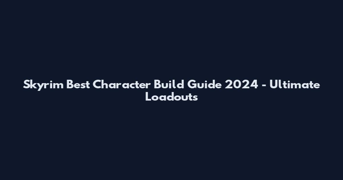Skyrim Best Character Build Guide 2024 - Ultimate Loadouts