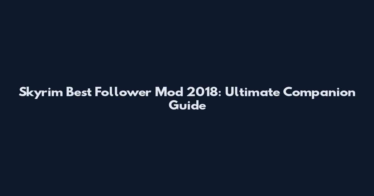 Skyrim Best Follower Mod 2018: Ultimate Companion Guide