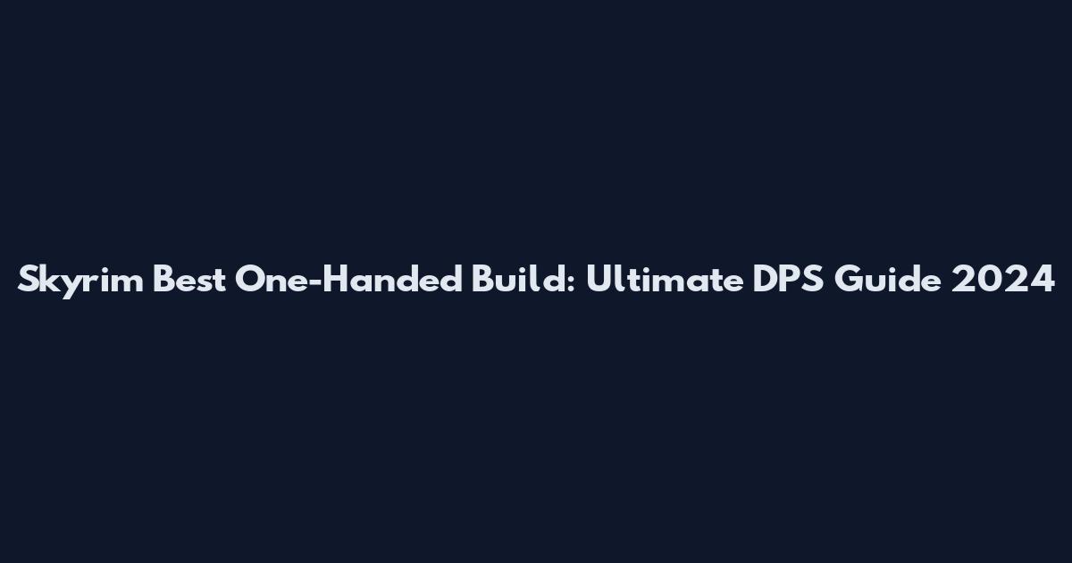 Skyrim Best One-Handed Build: Ultimate DPS Guide 2024