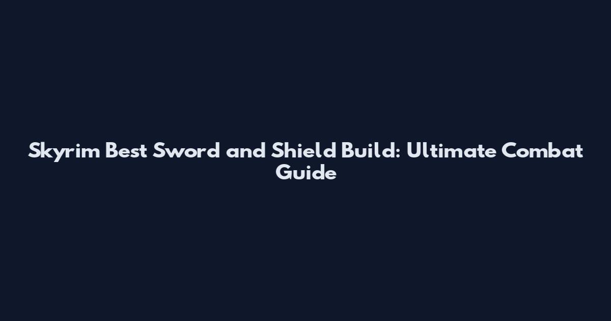 Skyrim Best Sword and Shield Build: Ultimate Combat Guide