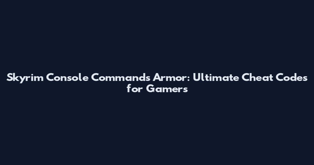 Skyrim Console Commands Armor: Ultimate Cheat Codes for Gamers