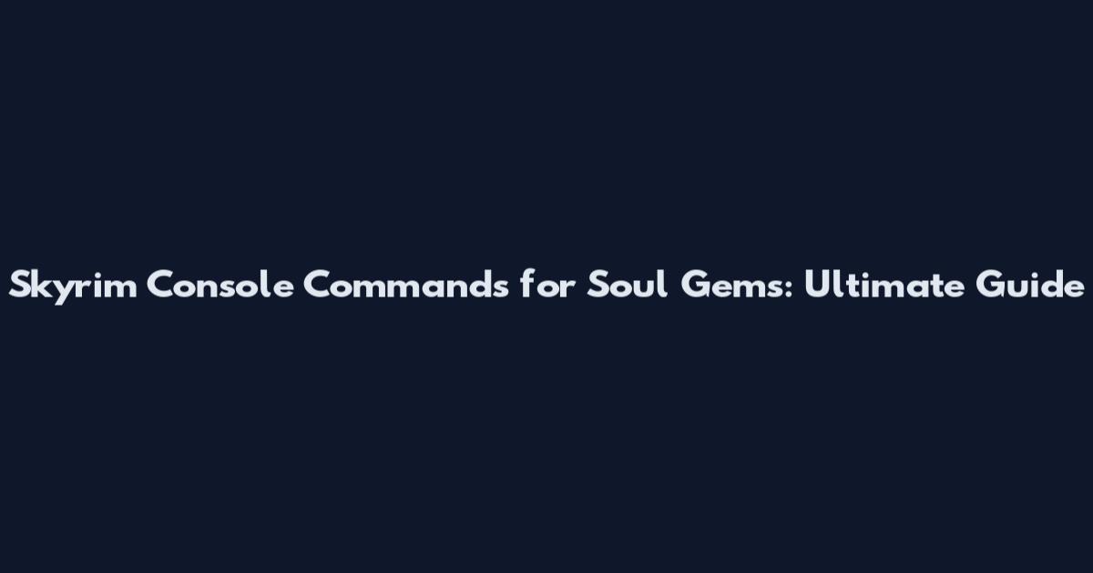 Skyrim Console Commands for Soul Gems: Ultimate Guide