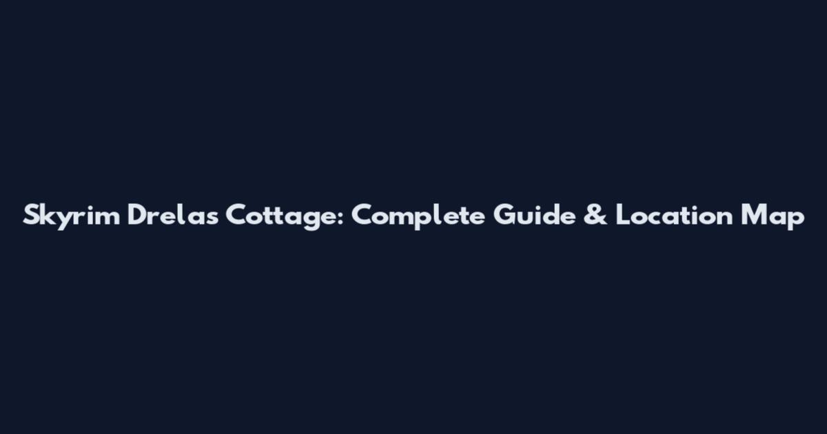 Skyrim Drelas Cottage: Complete Guide & Location Map