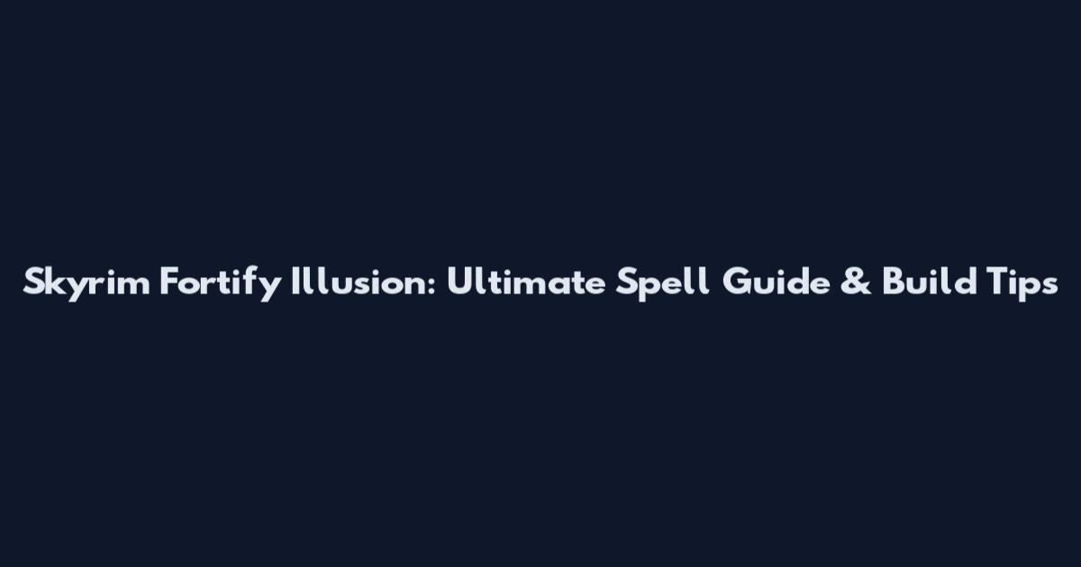 Skyrim Fortify Illusion: Ultimate Spell Guide & Build Tips