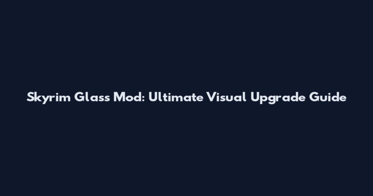 Skyrim Glass Mod: Ultimate Visual Upgrade Guide