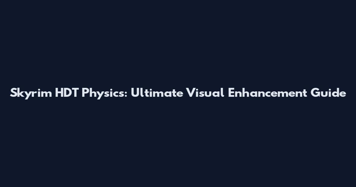 Skyrim HDT Physics: Ultimate Visual Enhancement Guide