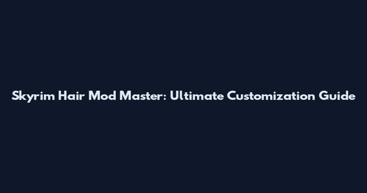 Skyrim Hair Mod Master: Ultimate Customization Guide