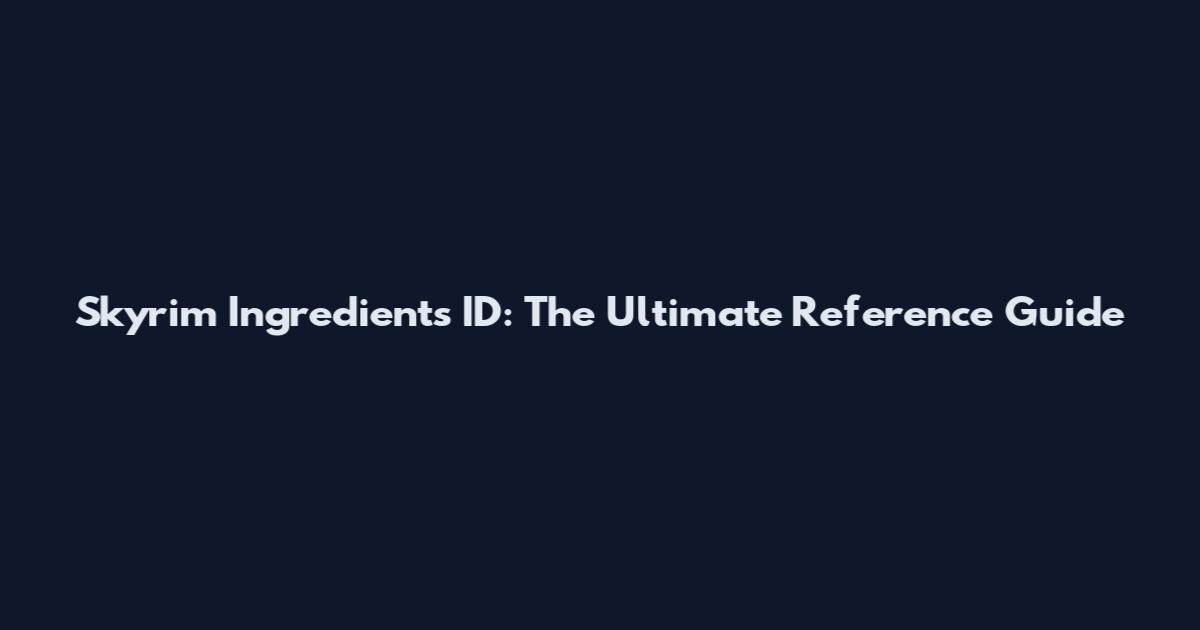 Skyrim Ingredients ID: The Ultimate Reference Guide
