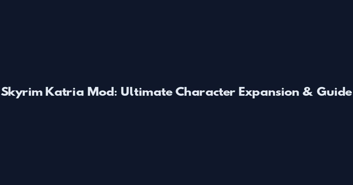 Skyrim Katria Mod: Ultimate Character Expansion & Guide