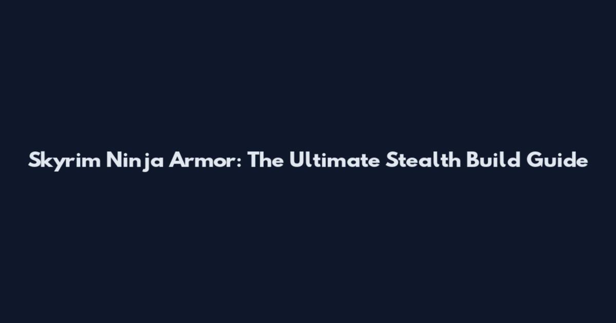 Skyrim Ninja Armor: The Ultimate Stealth Build Guide