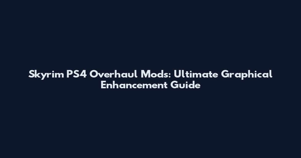 Skyrim PS4 Overhaul Mods: Ultimate Graphical Enhancement Guide