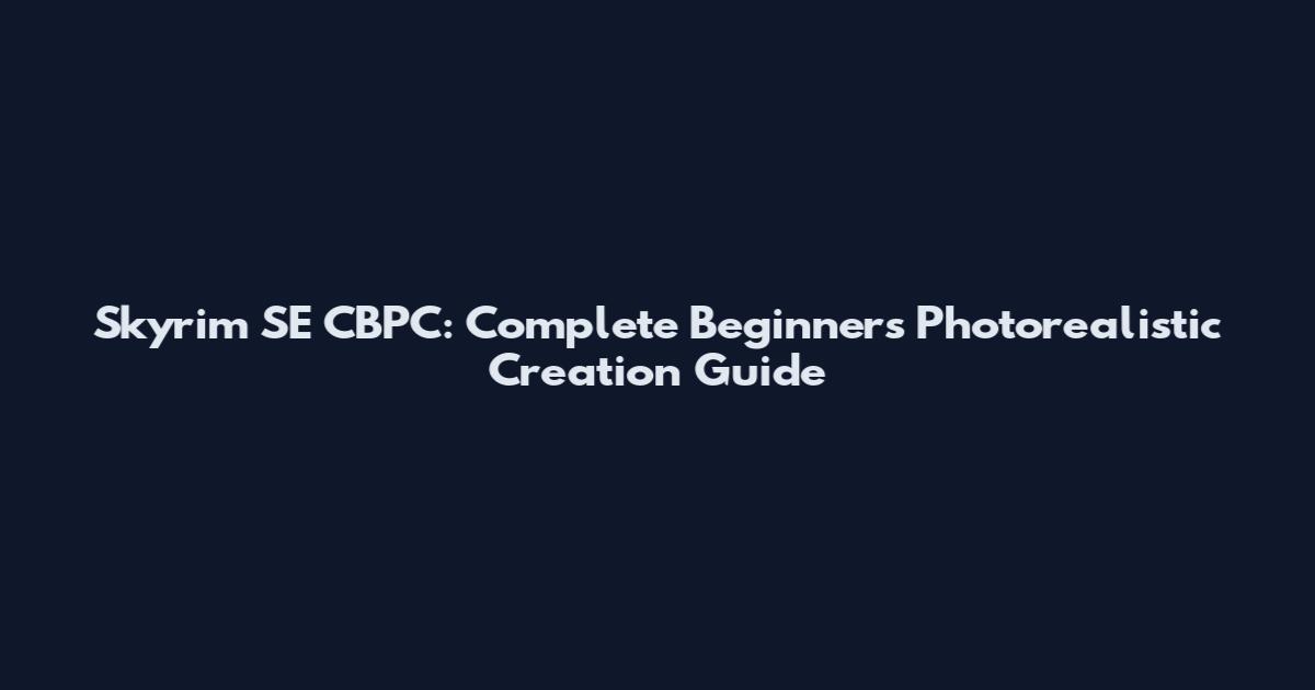 Skyrim SE CBPC: Complete Beginner's Photorealistic Creation Guide