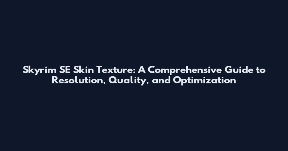 Skyrim SE Skin Texture: A Comprehensive Guide to Resolution, Quality, and Optimization