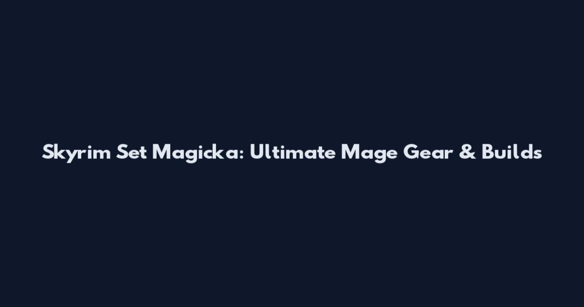 Skyrim Set Magicka: Ultimate Mage Gear & Builds