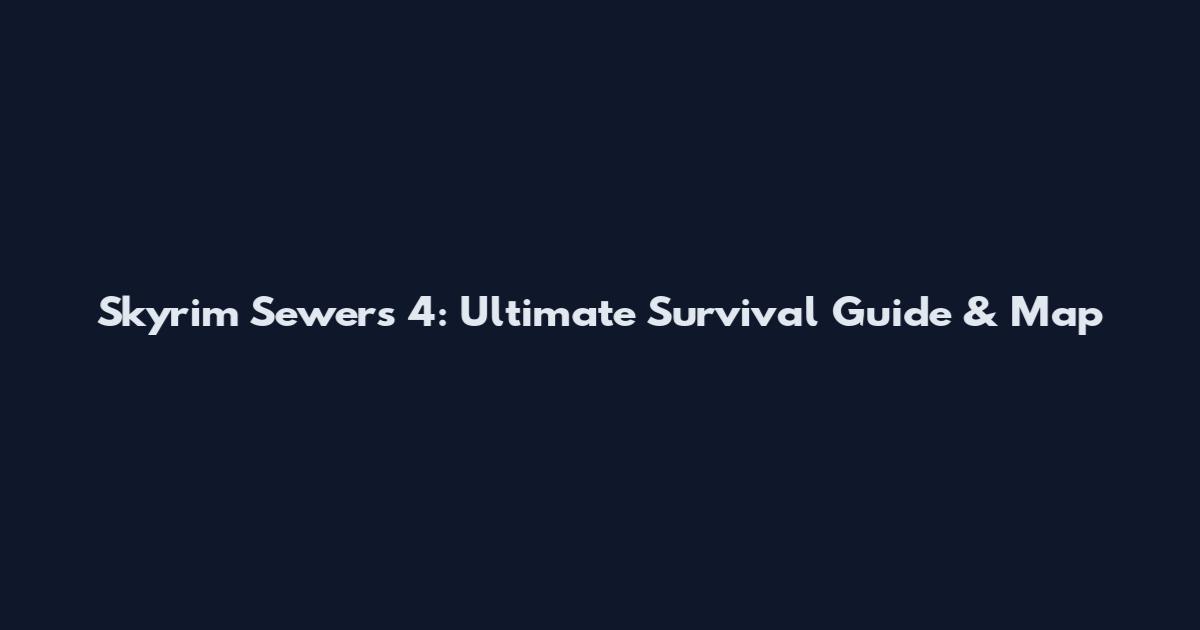 Skyrim Sewers 4: Ultimate Survival Guide & Map