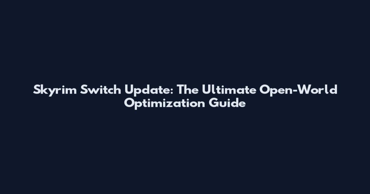 Skyrim Switch Update: The Ultimate Open-World Optimization Guide