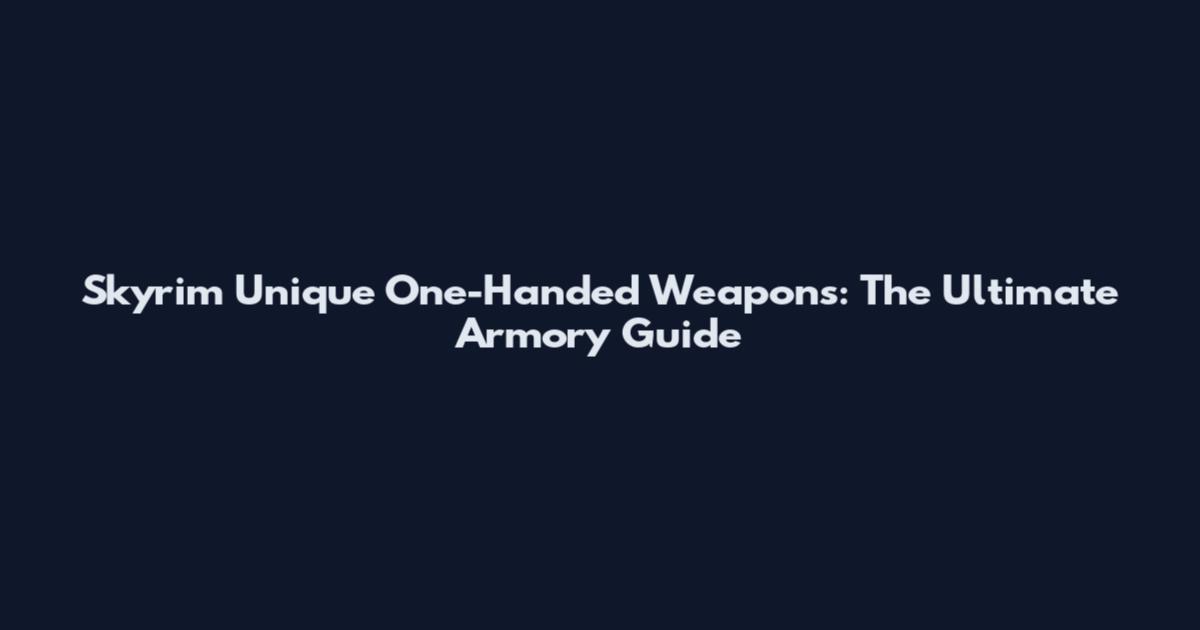 Skyrim Unique One-Handed Weapons: The Ultimate Armory Guide