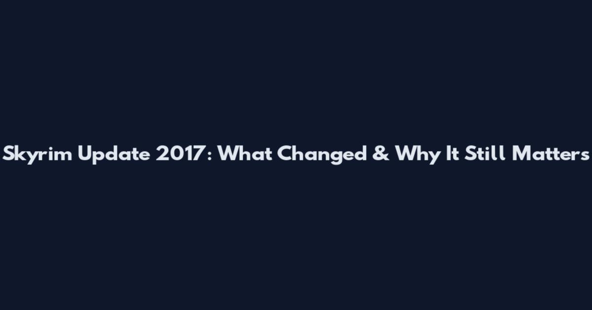 Skyrim Update 2017: What Changed & Why It Still Matters