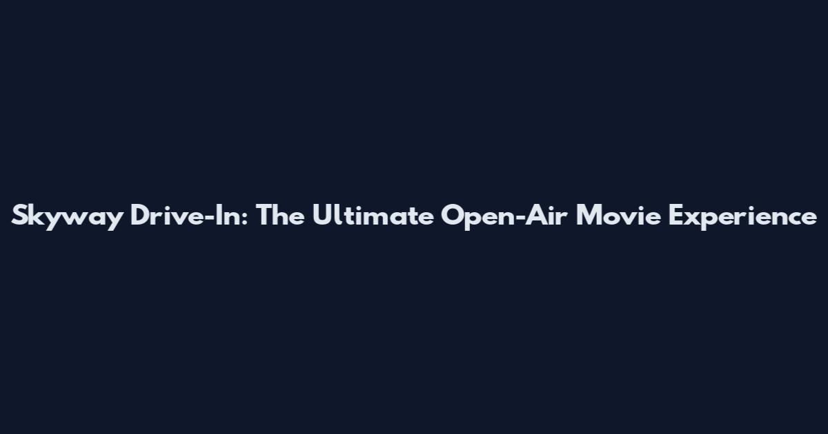 Skyway Drive-In: The Ultimate Open-Air Movie Experience