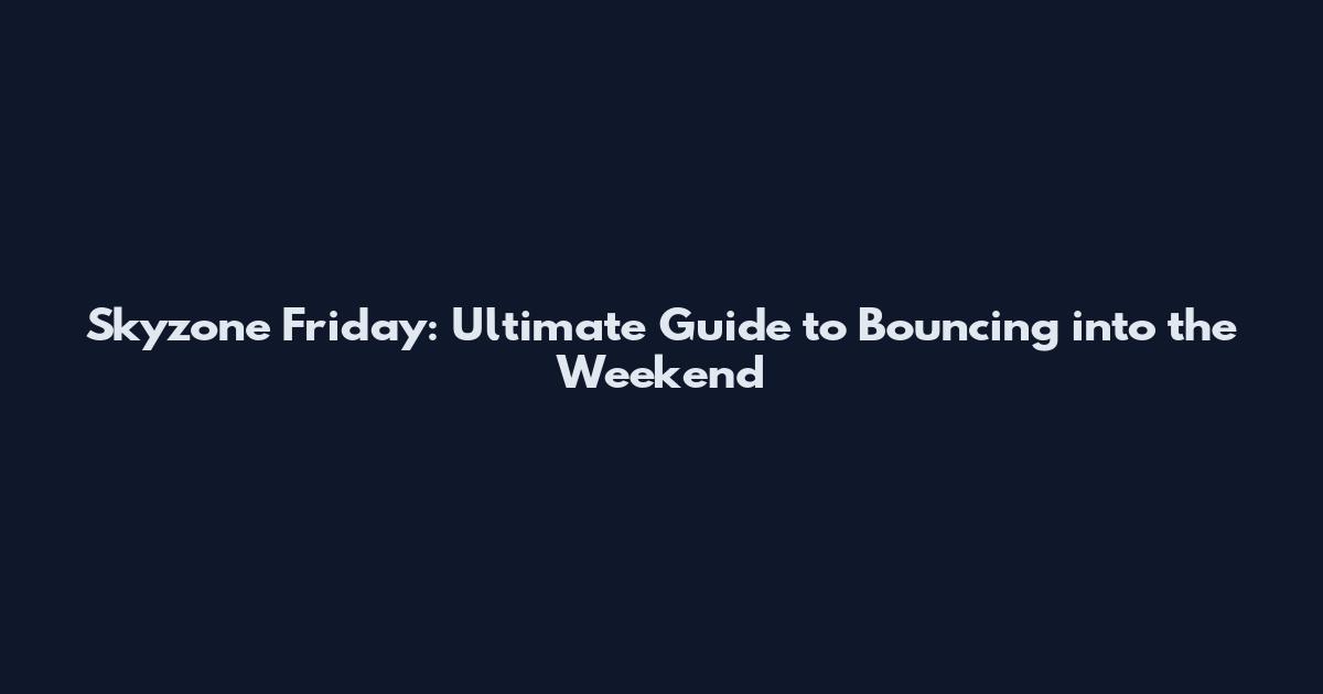 Skyzone Friday: Ultimate Guide to Bouncing into the Weekend