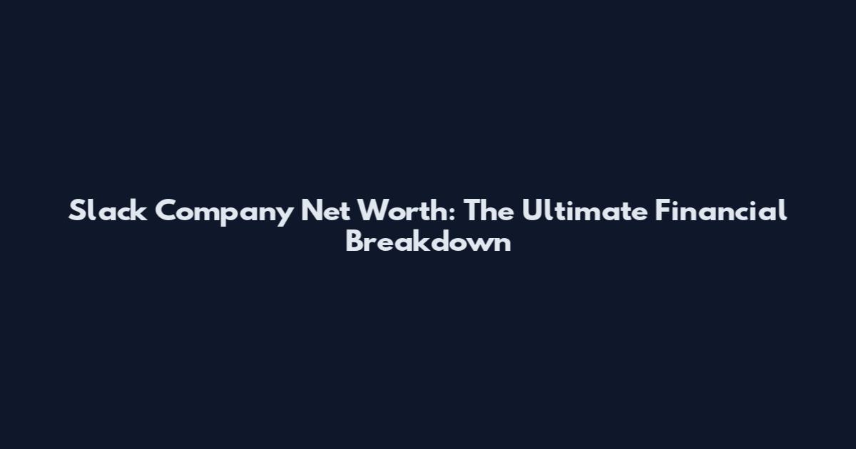 Slack Company Net Worth: The Ultimate Financial Breakdown