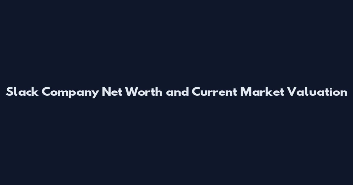 Slack Company Net Worth and Current Market Valuation