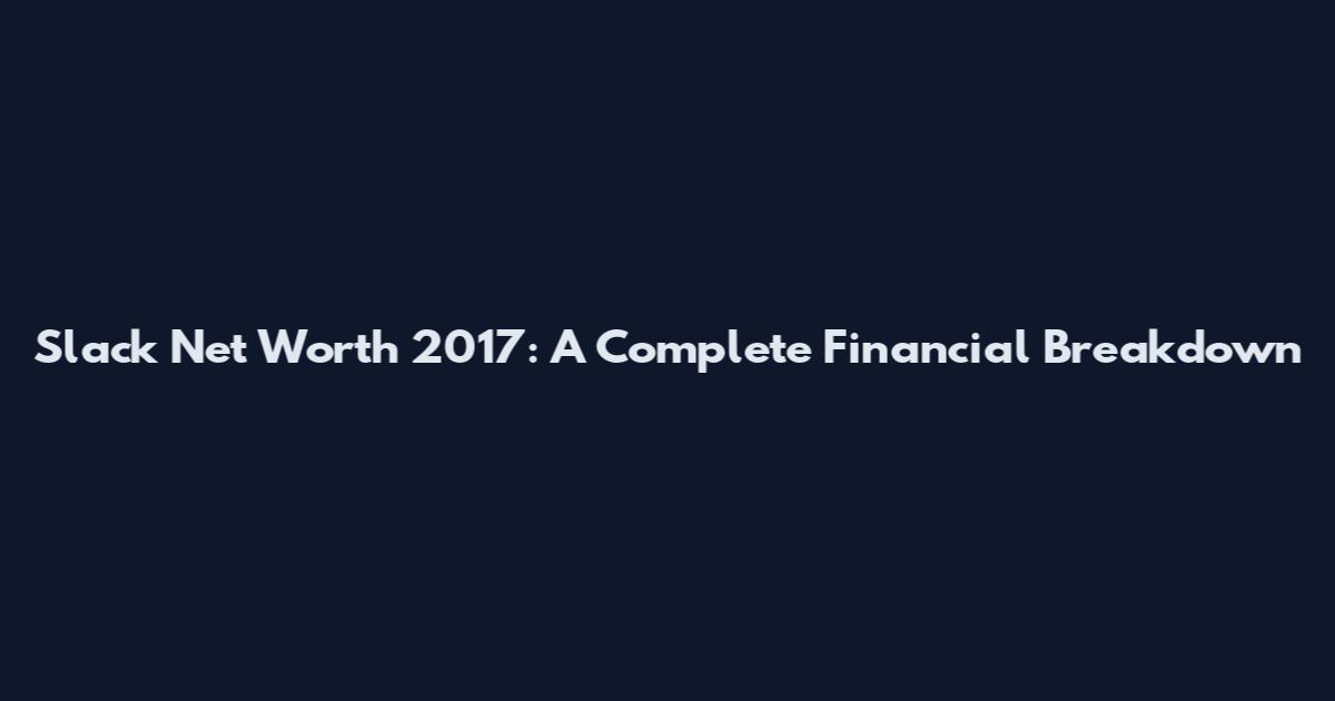 Slack Net Worth 2017: A Complete Financial Breakdown