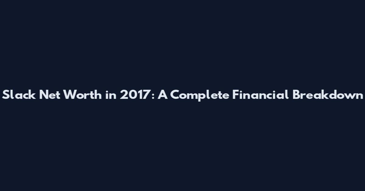 Slack Net Worth in 2017: A Complete Financial Breakdown