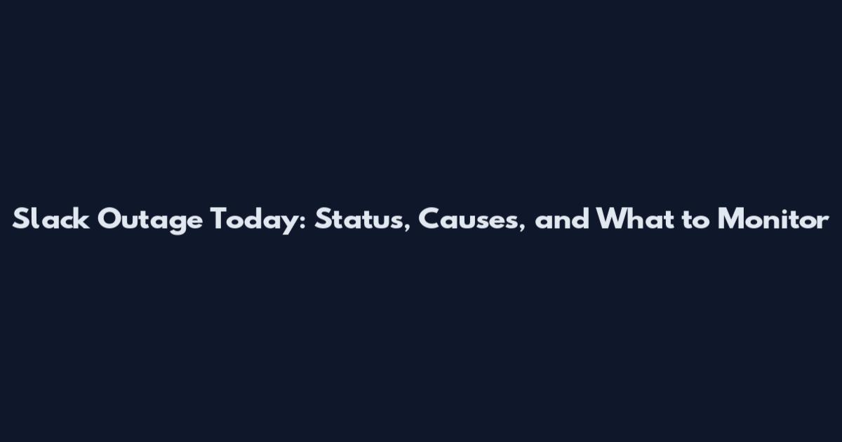 Slack Outage Today: Status, Causes, and What to Monitor