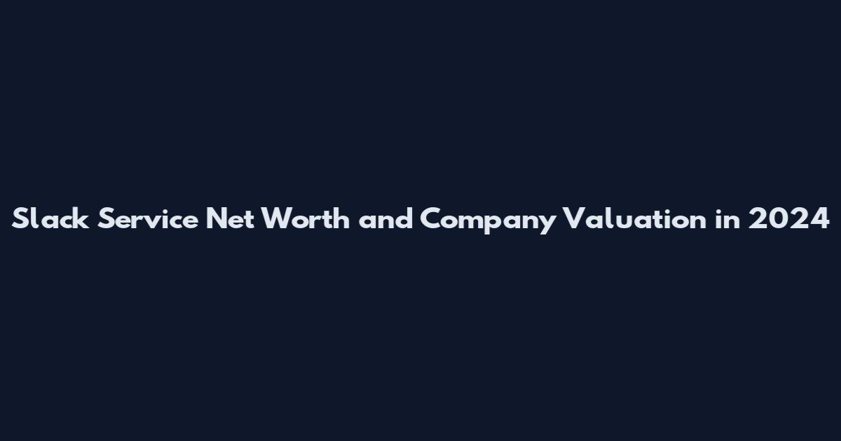 Slack Service Net Worth and Company Valuation in 2024