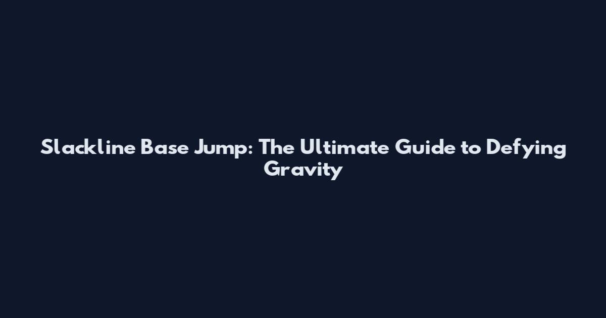 Slackline Base Jump: The Ultimate Guide to Defying Gravity