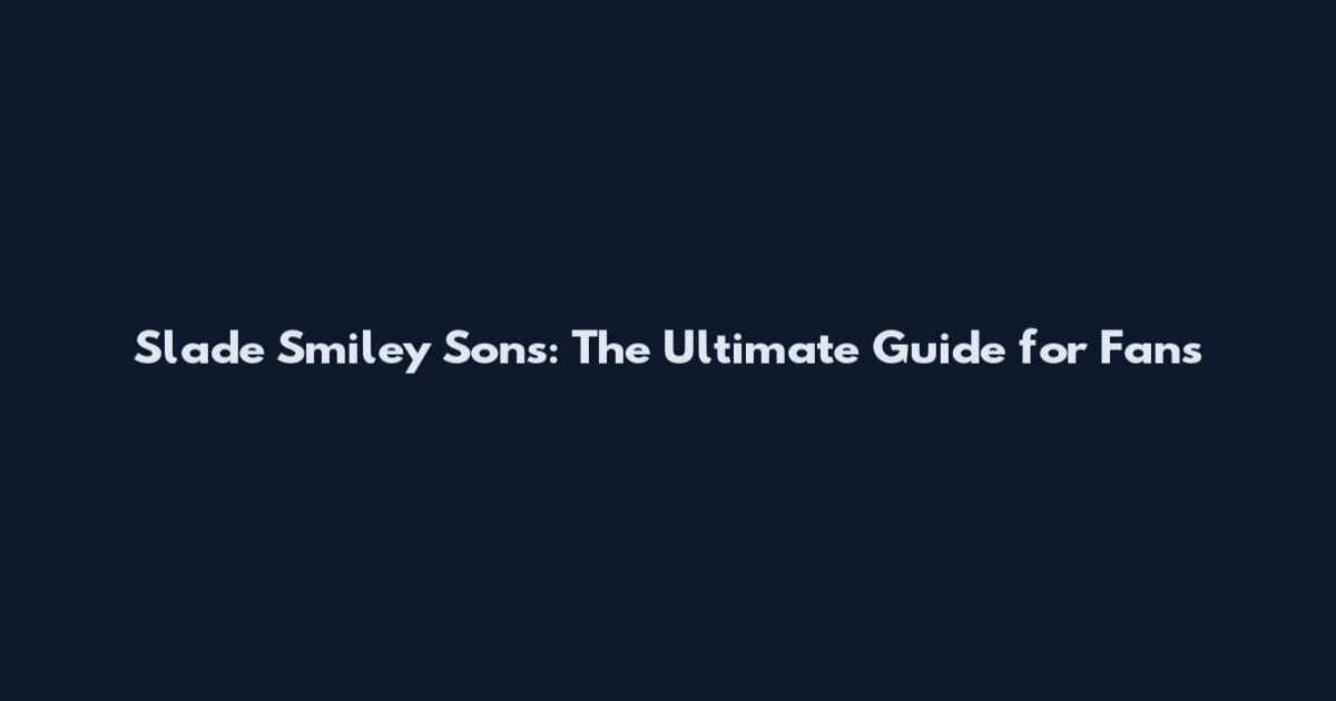 Slade Smiley Sons: The Ultimate Guide for Fans