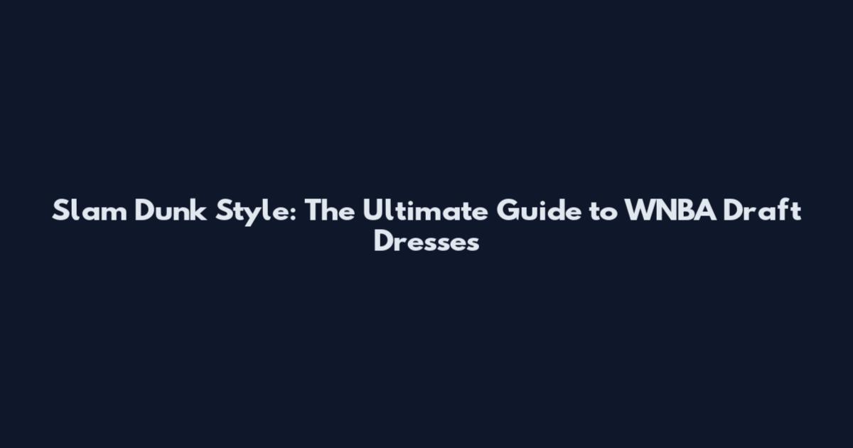 Slam Dunk Style: The Ultimate Guide to WNBA Draft Dresses