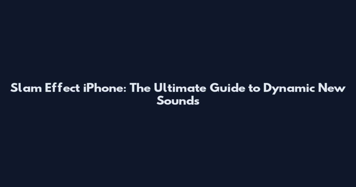 Slam Effect iPhone: The Ultimate Guide to Dynamic New Sounds