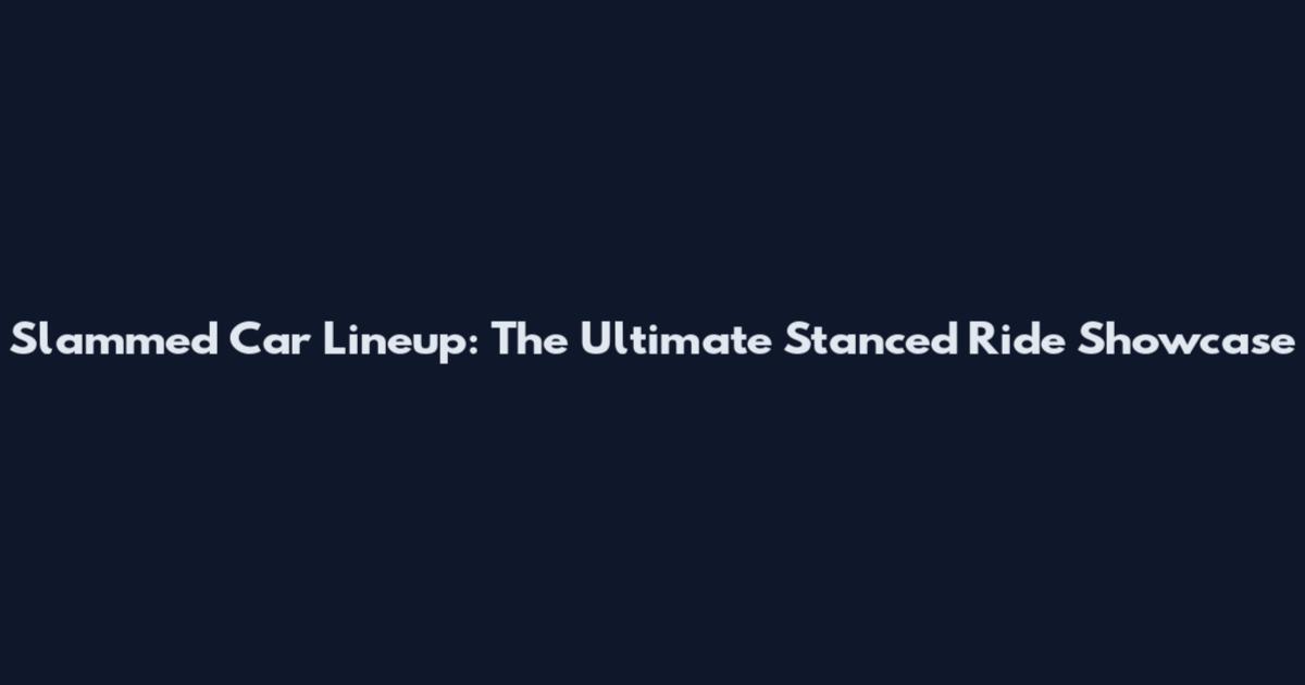 Slammed Car Lineup: The Ultimate Stanced Ride Showcase