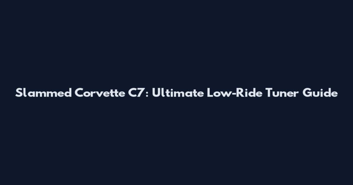 Slammed Corvette C7: Ultimate Low-Ride Tuner Guide