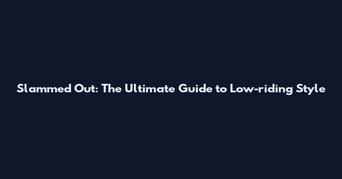Slammed Out: The Ultimate Guide to Low-riding Style
