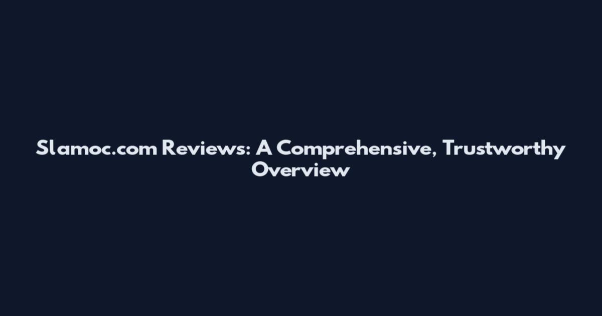 Slamoc.com Reviews: A Comprehensive, Trustworthy Overview