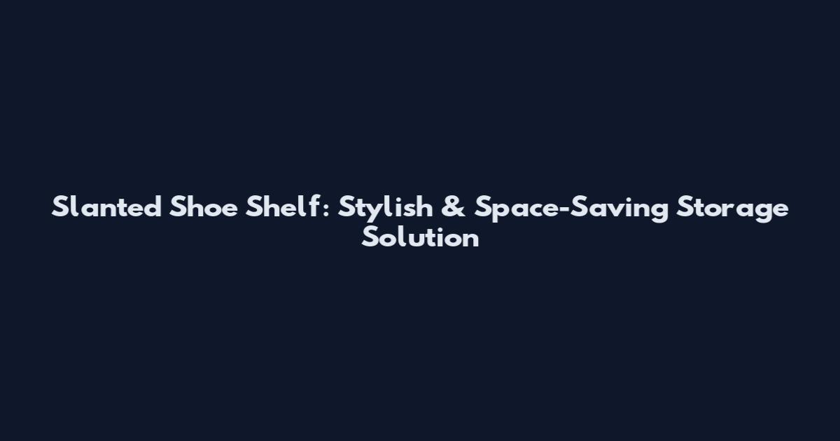 Slanted Shoe Shelf: Stylish & Space-Saving Storage Solution