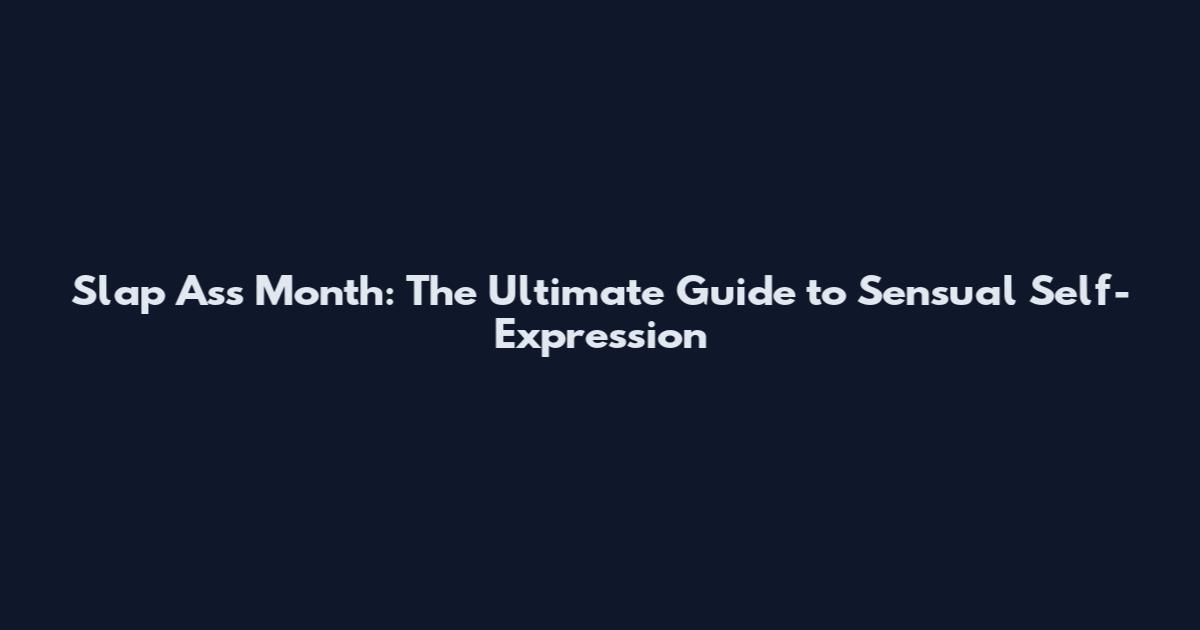 Slap Ass Month: The Ultimate Guide to Sensual Self-Expression