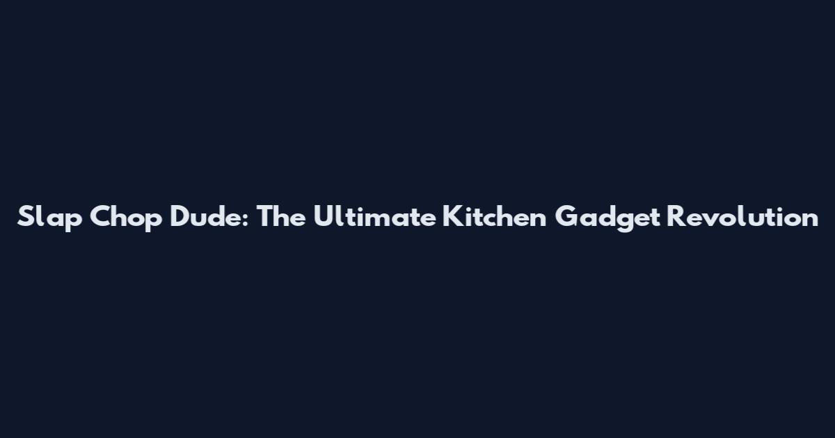 Slap Chop Dude: The Ultimate Kitchen Gadget Revolution