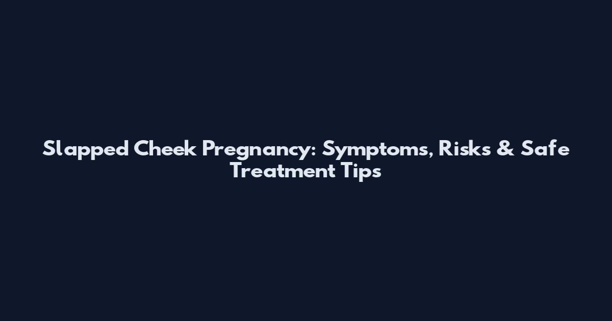Slapped Cheek Pregnancy: Symptoms, Risks & Safe Treatment Tips