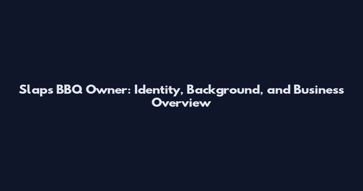 Slaps BBQ Owner: Identity, Background, and Business Overview