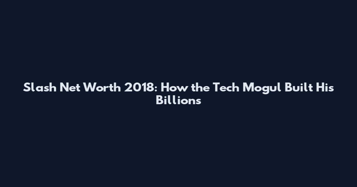 Slash Net Worth 2018: How the Tech Mogul Built His Billions