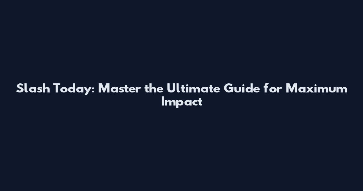 Slash Today: Master the Ultimate Guide for Maximum Impact